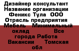 Дизайнер-консультант › Название организации ­ Феникс Тула, ООО › Отрасль предприятия ­ Мебель › Минимальный оклад ­ 20 000 - Все города Работа » Вакансии   . Томская обл.